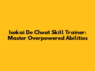 Isekai De Cheat Skill Trainer: Master Overpowered Abilities