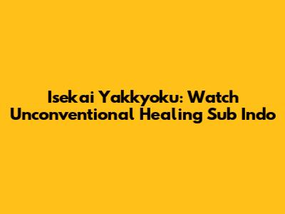 Isekai Yakkyoku: Watch Unconventional Healing Sub Indo
