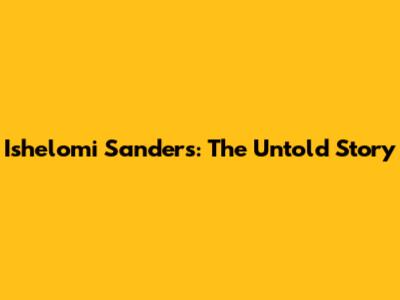 Ishelomi Sanders: The Untold Story
