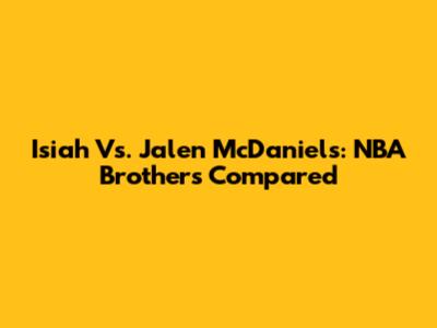 Isiah Vs. Jalen McDaniels: NBA Brothers Compared