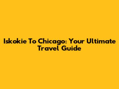 Iskokie To Chicago: Your Ultimate Travel Guide