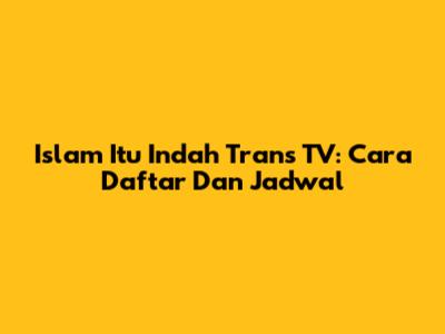 Islam Itu Indah Trans TV: Cara Daftar Dan Jadwal