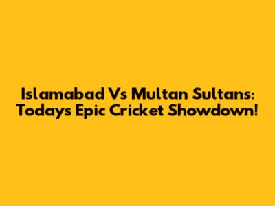 Islamabad Vs Multan Sultans: Today's Epic Cricket Showdown!