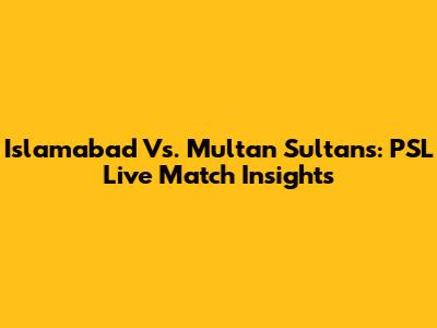Islamabad Vs. Multan Sultans: PSL Live Match Insights