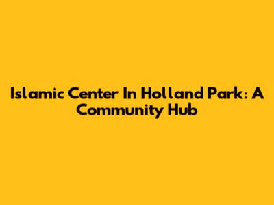 Islamic Center In Holland Park: A Community Hub