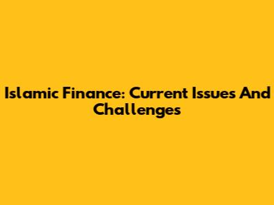 Islamic Finance: Current Issues And Challenges