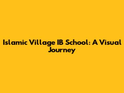Islamic Village IB School: A Visual Journey