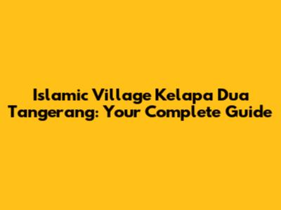 Islamic Village Kelapa Dua Tangerang: Your Complete Guide