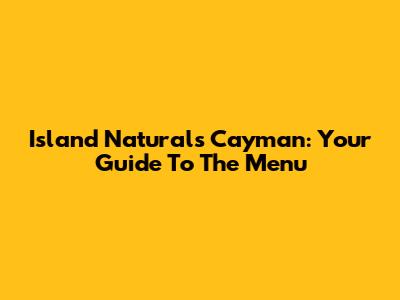 Island Naturals Cayman: Your Guide To The Menu