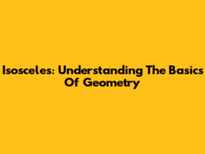 Isosceles: Understanding The Basics Of Geometry