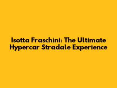 Isotta Fraschini: The Ultimate Hypercar Stradale Experience