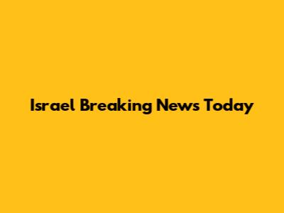 Israel Breaking News Today