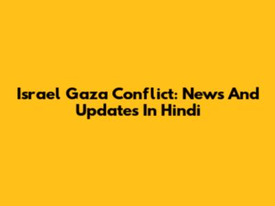Israel Gaza Conflict: News And Updates In Hindi