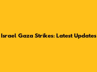 Israel Gaza Strikes: Latest Updates
