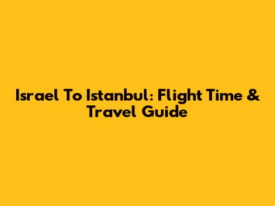 Israel To Istanbul: Flight Time & Travel Guide