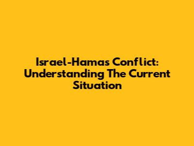 Israel-Hamas Conflict: Understanding The Current Situation