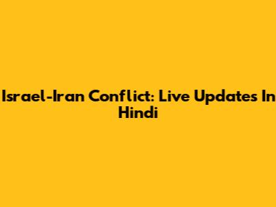 Israel-Iran Conflict: Live Updates In Hindi