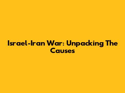 Israel-Iran War: Unpacking The Causes