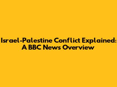 Israel-Palestine Conflict Explained: A BBC News Overview