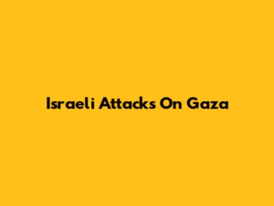 Israeli Attacks On Gaza
