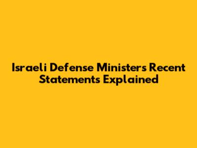 Israeli Defense Minister's Recent Statements Explained