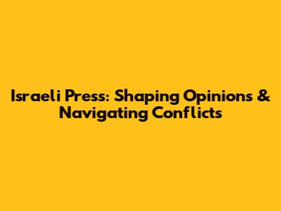 Israeli Press: Shaping Opinions & Navigating Conflicts