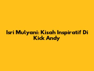 Isri Mulyani: Kisah Inspiratif Di Kick Andy