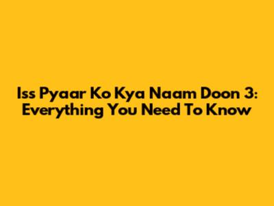 Iss Pyaar Ko Kya Naam Doon 3: Everything You Need To Know