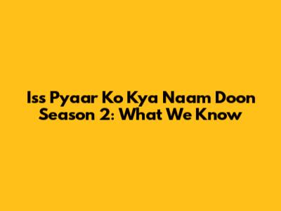 Iss Pyaar Ko Kya Naam Doon Season 2: What We Know