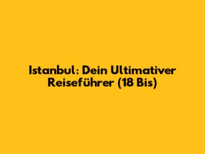 Istanbul: Dein Ultimativer Reiseführer (18 Bis)