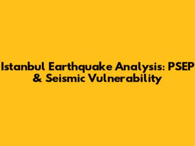 Istanbul Earthquake Analysis: PSEP & Seismic Vulnerability