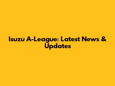 Isuzu A-League: Latest News & Updates