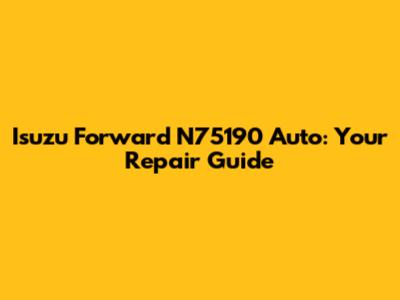 Isuzu Forward N75190 Auto: Your Repair Guide