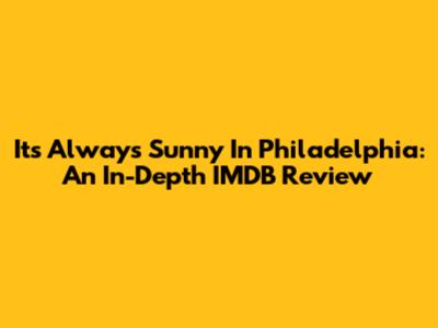 It's Always Sunny In Philadelphia: An In-Depth IMDB Review