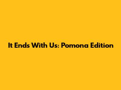 It Ends With Us: Pomona Edition