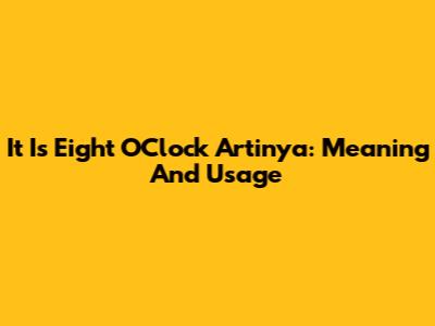 It Is Eight O'Clock Artinya: Meaning And Usage