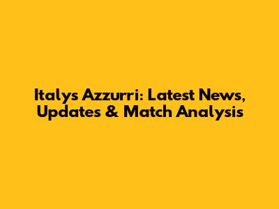 Italy's Azzurri: Latest News, Updates & Match Analysis