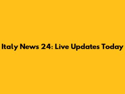 Italy News 24: Live Updates Today