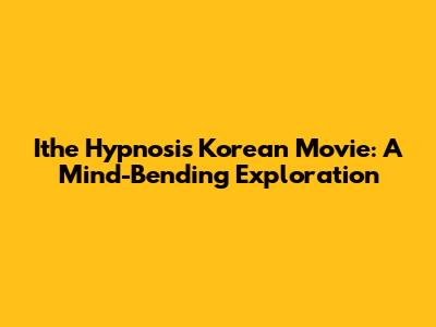 Ithe Hypnosis Korean Movie: A Mind-Bending Exploration
