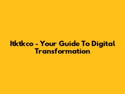 Itktkco - Your Guide To Digital Transformation