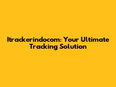 Itrackerindocom: Your Ultimate Tracking Solution