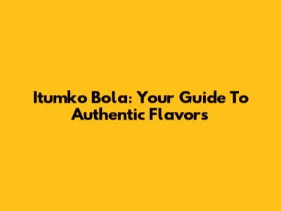 Itumko Bola: Your Guide To Authentic Flavors