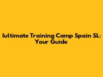 Iultimate Training Camp Spain SL: Your Guide