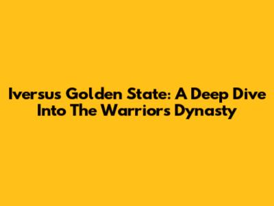 Iversus Golden State: A Deep Dive Into The Warriors Dynasty