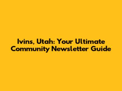Ivins, Utah: Your Ultimate Community Newsletter Guide