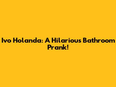Ivo Holanda: A Hilarious Bathroom Prank!