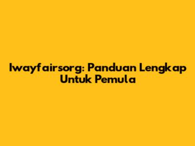 Iwayfairsorg: Panduan Lengkap Untuk Pemula