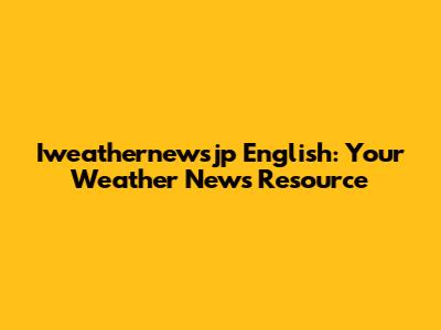 Iweathernewsjp English: Your Weather News Resource