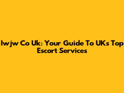 Iwjw Co Uk: Your Guide To UK's Top Escort Services
