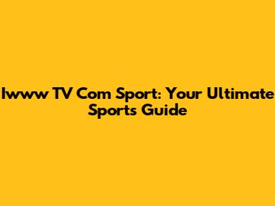 Iwww TV Com Sport: Your Ultimate Sports Guide